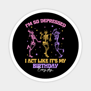 I'm So Depressed I Act Like It's My Birthday Every Day Skeleton Gift For men Women Magnet